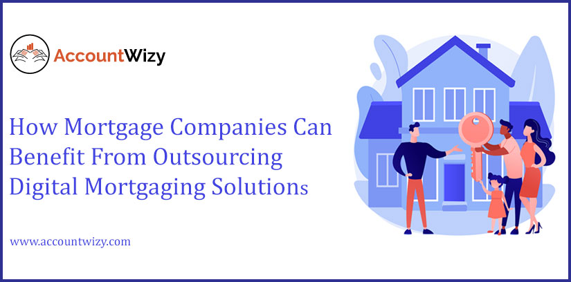 How Mortgage Companies Can Benefit From Outsourcing Digital Mortgaging Solutions